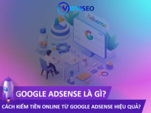 Google Adsense là gì? Cách kiếm tiền Online từ Google Adsense hiệu quả?