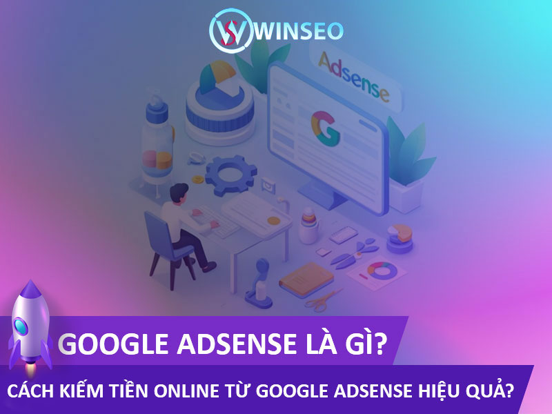 Google AdSense là gì? Cách kiếm tiền Online từ Google AdSense hiệu quả