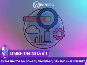 Search Engine là gì? Khám phá Top 10+ Công cụ tìm kiếm quyền lực nhất internet
